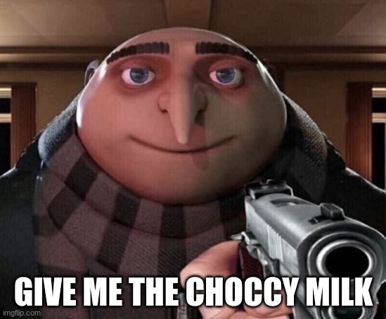 Gru Gun | GIVE ME THE CHOCCY MILK | image tagged in gru gun | made w/ Imgflip meme maker