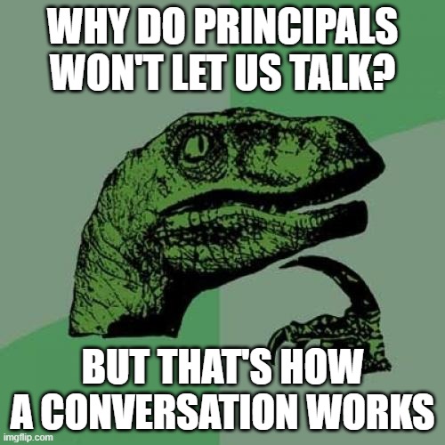 Philosoraptor | WHY DO PRINCIPALS WON'T LET US TALK? BUT THAT'S HOW A CONVERSATION WORKS | image tagged in memes,philosoraptor | made w/ Imgflip meme maker