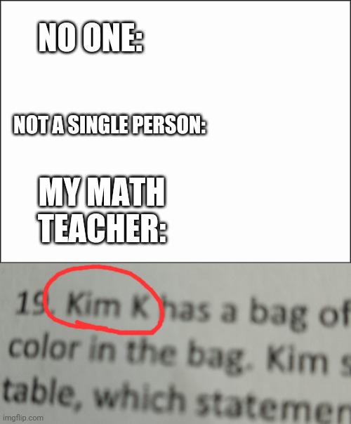 NO ONE:; NOT A SINGLE PERSON:; MY MATH TEACHER: | made w/ Imgflip meme maker