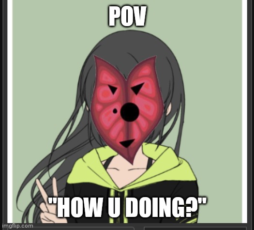 Pov | POV; "HOW U DOING?" | made w/ Imgflip meme maker