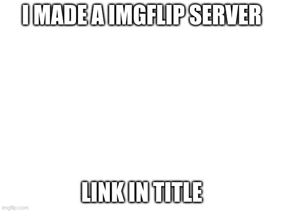 https://discord.gg/Nx7pDV7ZVu | I MADE AN IMGFLIP SERVER; LINK IN TITLE | image tagged in blank white template | made w/ Imgflip meme maker