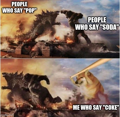 what people say about carbonated fizzy drinks | PEOPLE WHO SAY "POP"; PEOPLE WHO SAY "SODA"; ME WHO SAY "COKE" | image tagged in kong godzilla doge,soda,coke,funny,memes | made w/ Imgflip meme maker