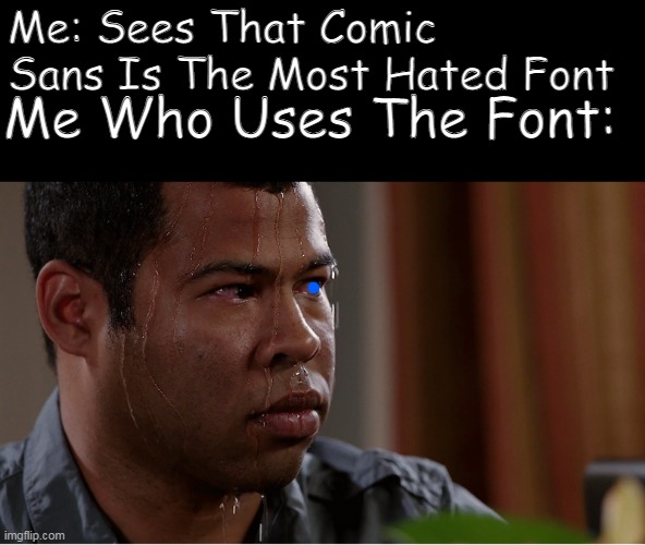 Boutta Get Alot Of Hate With This Post | Me: Sees That Comic Sans Is The Most Hated Font; Me Who Uses The Font: | image tagged in black guy sweating | made w/ Imgflip meme maker