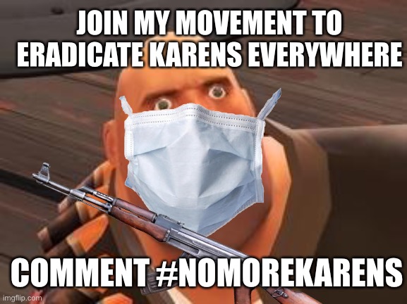 Ight bois lets do dis | JOIN MY MOVEMENT TO ERADICATE KARENS EVERYWHERE; COMMENT #NOMOREKARENS | image tagged in tf2 heavy,omg karen,karen,karens | made w/ Imgflip meme maker