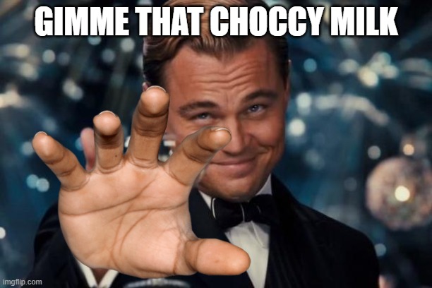 Gimme | GIMME THAT CHOCCY MILK | image tagged in memes,funny,leonardo dicaprio cheers | made w/ Imgflip meme maker