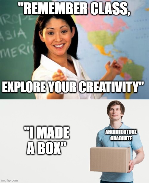 architecture majors | "REMEMBER CLASS, EXPLORE YOUR CREATIVITY"; "I MADE A BOX"; ARCHITECTURE GRADUATE | image tagged in memes,unhelpful high school teacher,architecture,college | made w/ Imgflip meme maker