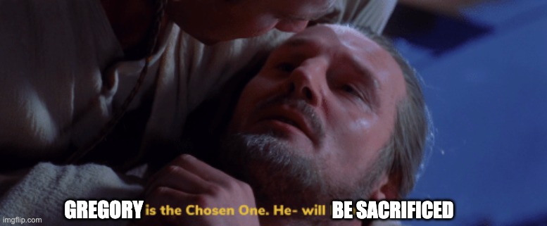 he is the chosen one | GREGORY BE SACRIFICED | image tagged in he is the chosen one | made w/ Imgflip meme maker