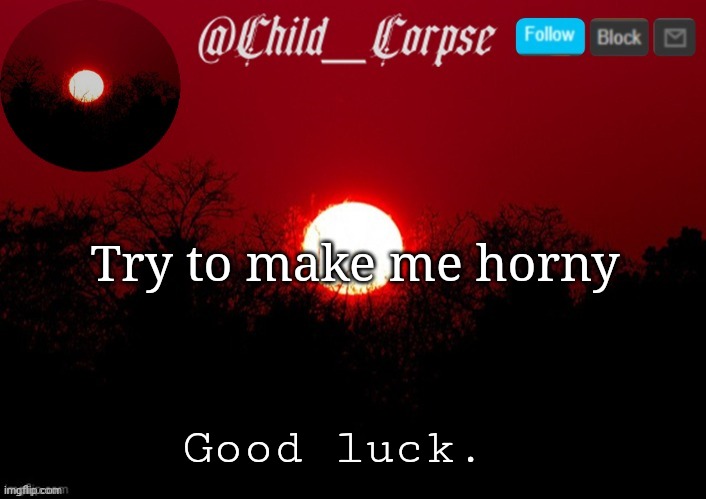 Why am I doing this | Try to make me horny; Good luck. | image tagged in child_corpse announcement template | made w/ Imgflip meme maker