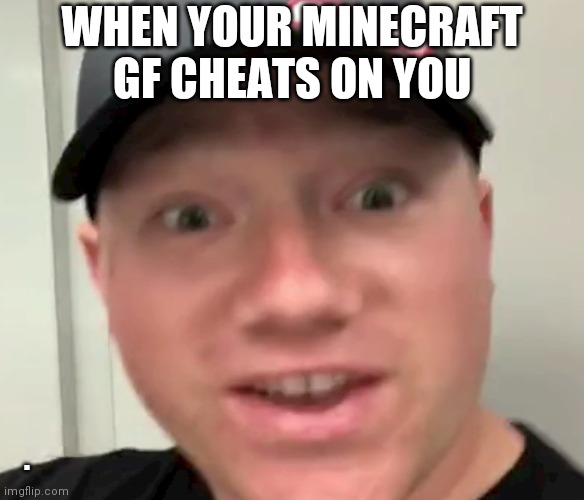 WHEN YOUR MINECRAFT GF CHEATS ON YOU; . | image tagged in free black blank template | made w/ Imgflip meme maker
