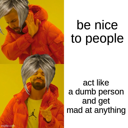 karen | be nice to people; act like a dumb person and get mad at anything | image tagged in memes,drake hotline bling | made w/ Imgflip meme maker