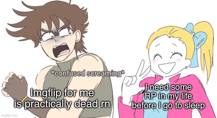 Jojo confused screaming | I need some RP in my life before I go to sleep; Imgflip for me is practically dead rn | image tagged in jojo confused screaming | made w/ Imgflip meme maker