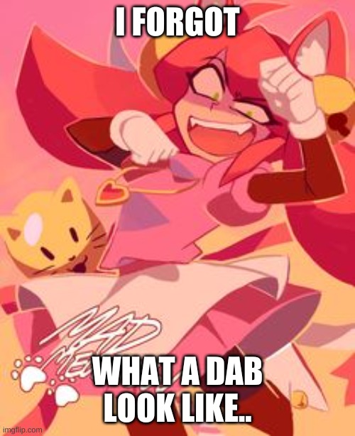 i forgot what a dab look like | I FORGOT; WHAT A DAB LOOK LIKE.. | image tagged in cats | made w/ Imgflip meme maker