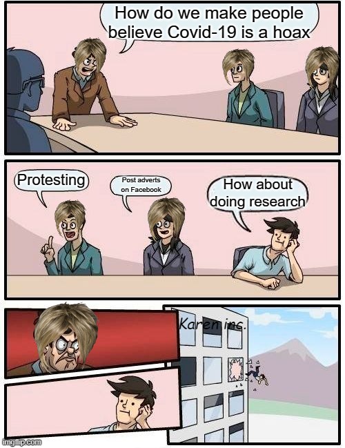 Karens these days | How do we make people believe Covid-19 is a hoax; Protesting; Post adverts on Facebook; How about doing research; Karen inc. | image tagged in memes,boardroom meeting suggestion,karens,office | made w/ Imgflip meme maker