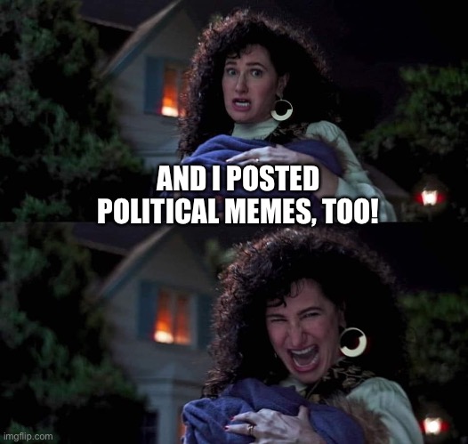 Agatha All Along | AND I POSTED POLITICAL MEMES, TOO! | image tagged in agatha all along | made w/ Imgflip meme maker