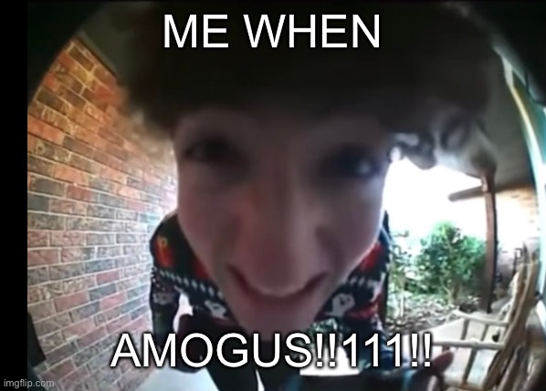 Amogus sus | ME WHEN; AMOGUS!!111!! | image tagged in memes,funny,change my mind,bruh,the most interesting man in the world | made w/ Imgflip meme maker