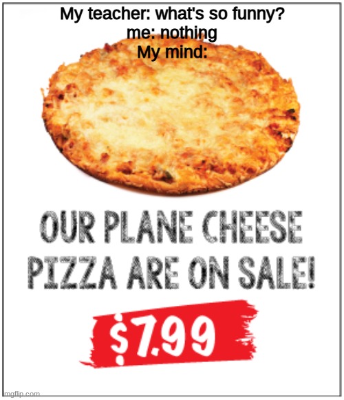 Plane cheese | My teacher: what's so funny?
me: nothing
My mind: | image tagged in cheese,airplane,funny | made w/ Imgflip meme maker