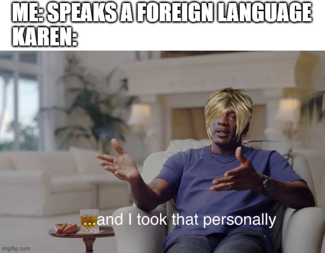 and I took that personally | ME: SPEAKS A FOREIGN LANGUAGE
KAREN: | image tagged in and i took that personally,karen | made w/ Imgflip meme maker