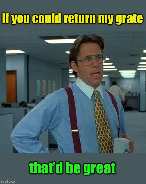 That Would Be Great Meme | If you could return my grate that’d be great | image tagged in memes,that would be great | made w/ Imgflip meme maker