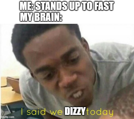 i said we ____ today | ME: STANDS UP TO FAST
MY BRAIN:; DIZZY | image tagged in i said we ____ today,brain | made w/ Imgflip meme maker