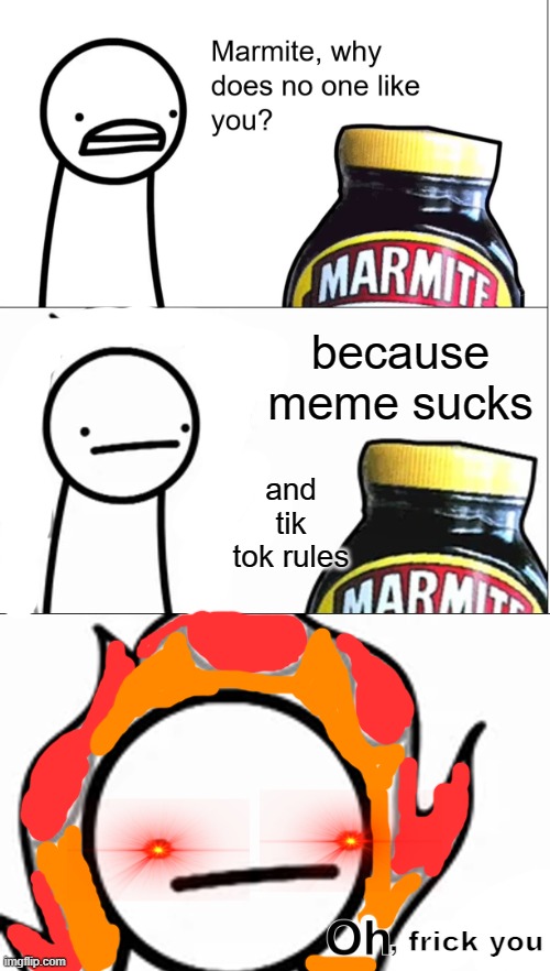 yeah marmite is fine, BUT NOT THIS MARMITE | because meme sucks; and tik tok rules; , frick you | image tagged in marmite why does no one like you | made w/ Imgflip meme maker