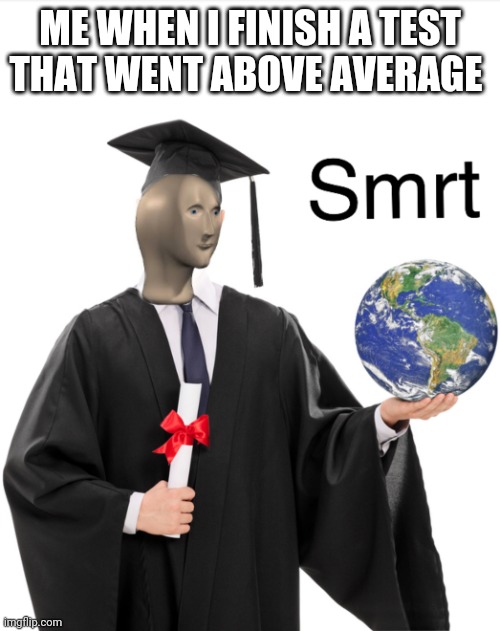 smrt |  ME WHEN I FINISH A TEST THAT WENT ABOVE AVERAGE | image tagged in meme man smart,meme man,thedoctor | made w/ Imgflip meme maker