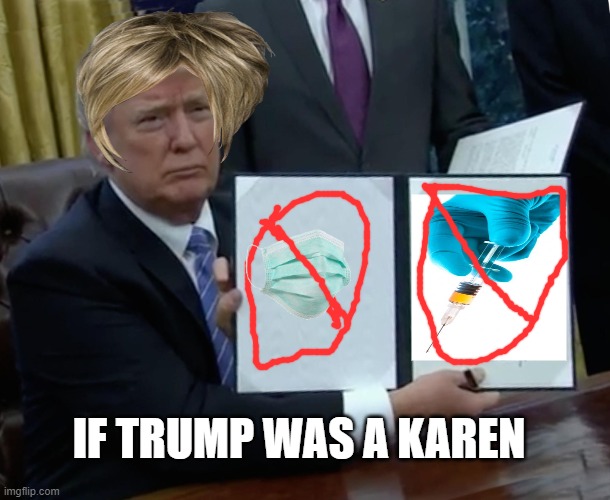 Trump Bill Signing | IF TRUMP WAS A KAREN | image tagged in memes,trump bill signing | made w/ Imgflip meme maker