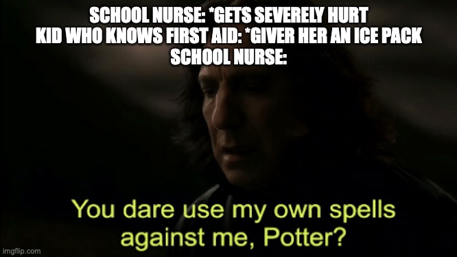 You dare Use my own spells against me | SCHOOL NURSE: *GETS SEVERELY HURT
KID WHO KNOWS FIRST AID: *GIVER HER AN ICE PACK
SCHOOL NURSE: | image tagged in you dare use my own spells against me | made w/ Imgflip meme maker