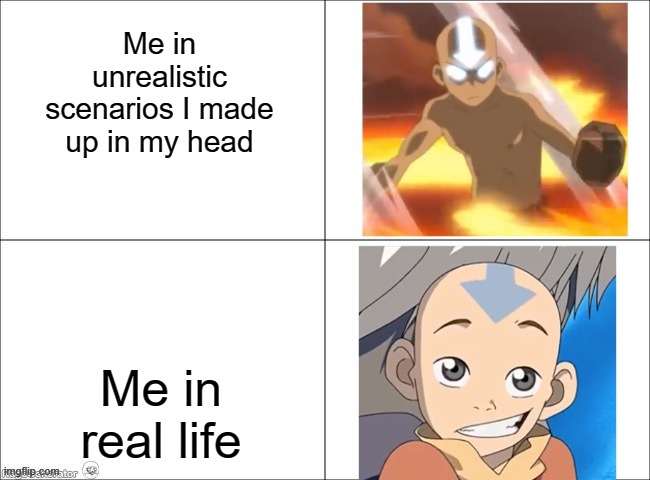 Avatar Aang | Me in unrealistic scenarios I made up in my head; Me in real life | image tagged in avatar aang | made w/ Imgflip meme maker
