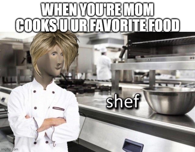 Meme Man "Shef" Meme |  WHEN YOU'RE MOM COOKS U UR FAVORITE FOOD | image tagged in meme man shef meme | made w/ Imgflip meme maker