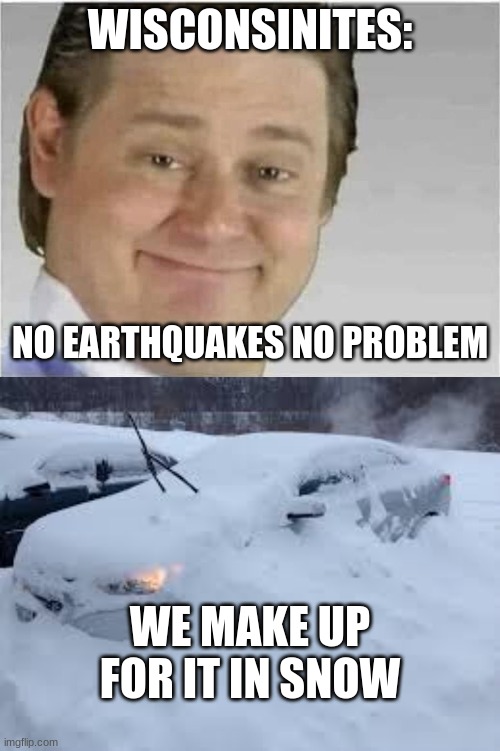 WISCONSINITES:; NO EARTHQUAKES NO PROBLEM; WE MAKE UP FOR IT IN SNOW | image tagged in its free real estate no text | made w/ Imgflip meme maker
