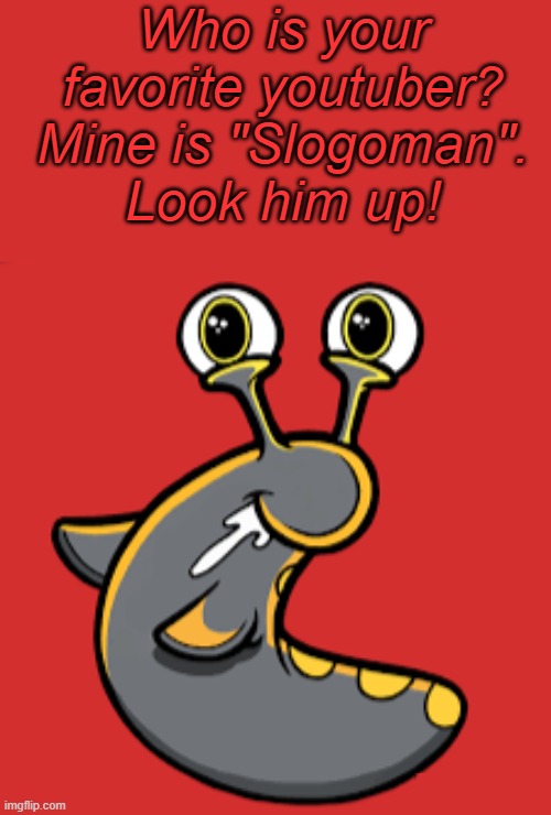 Who is urs? | Who is your favorite youtuber? Mine is "Slogoman".
Look him up! | image tagged in slogoman slug | made w/ Imgflip meme maker