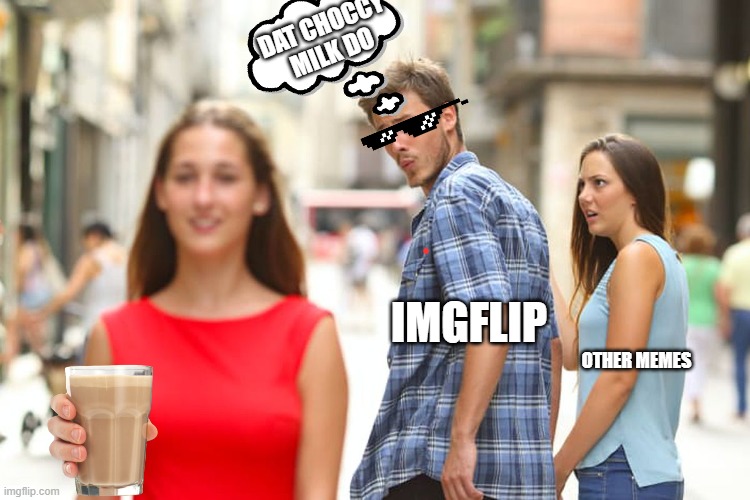 Distracted Boyfriend | DAT CHOCCY MILK DO; IMGFLIP; OTHER MEMES | image tagged in memes,distracted boyfriend | made w/ Imgflip meme maker