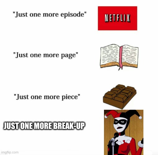 Just one more | JUST ONE MORE BREAK-UP | image tagged in just one more | made w/ Imgflip meme maker