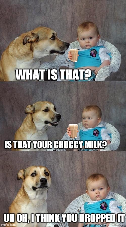 Toddler with a glass -- Bad idea | WHAT IS THAT? IS THAT YOUR CHOCCY MILK? UH OH, I THINK YOU DROPPED IT | image tagged in memes,dad joke dog,toddler,talking dog,ooops,whoops | made w/ Imgflip meme maker