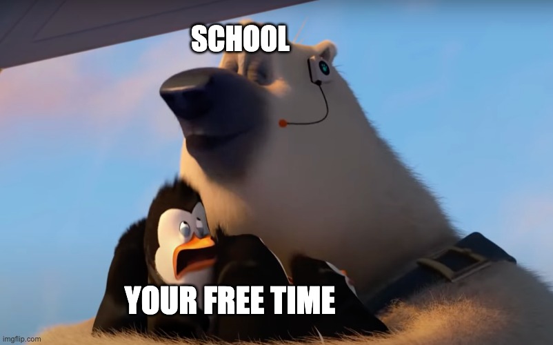 Corporal sniffs the penguins | SCHOOL; YOUR FREE TIME | image tagged in corporal sniffs the penguins | made w/ Imgflip meme maker