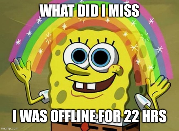- | WHAT DID I MISS; I WAS OFFLINE FOR 22 HRS | image tagged in memes,imagination spongebob | made w/ Imgflip meme maker
