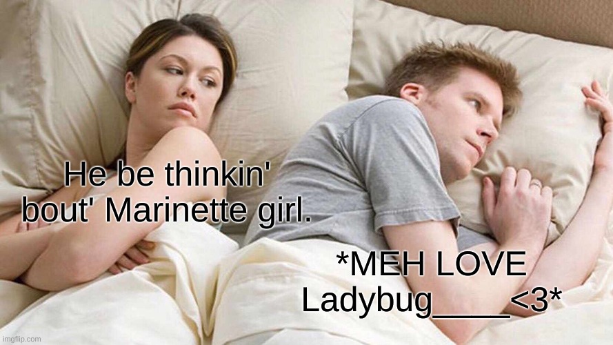 I Bet He's Thinking About Other Women | He be thinkin' bout' Marinette girl. *MEH LOVE Ladybug____<3* | image tagged in memes,i bet he's thinking about other women | made w/ Imgflip meme maker