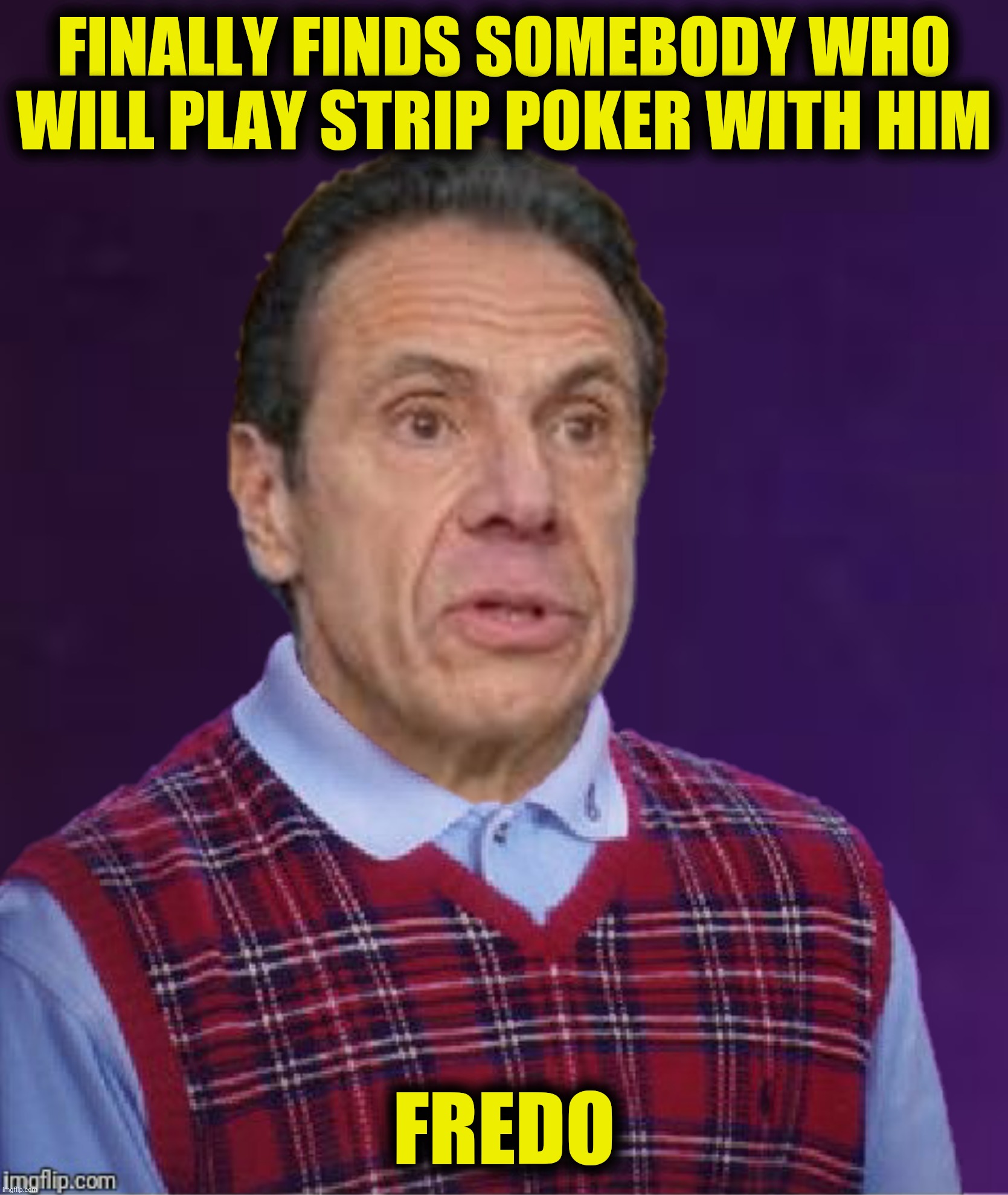 Bad Luck Andy | FINALLY FINDS SOMEBODY WHO WILL PLAY STRIP POKER WITH HIM; FREDO | image tagged in bad photoshop,bad luck brian,andrew cuomo,chris cuomo,fredo,strip poker | made w/ Imgflip meme maker