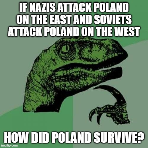 Philosoraptor | IF NAZIS ATTACK POLAND ON THE EAST AND SOVIETS ATTACK POLAND ON THE WEST; HOW DID POLAND SURVIVE? | image tagged in memes,philosoraptor | made w/ Imgflip meme maker