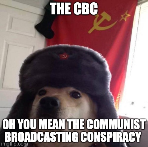The CBC | THE CBC; OH YOU MEAN THE COMMUNIST BROADCASTING CONSPIRACY | image tagged in russian doge | made w/ Imgflip meme maker