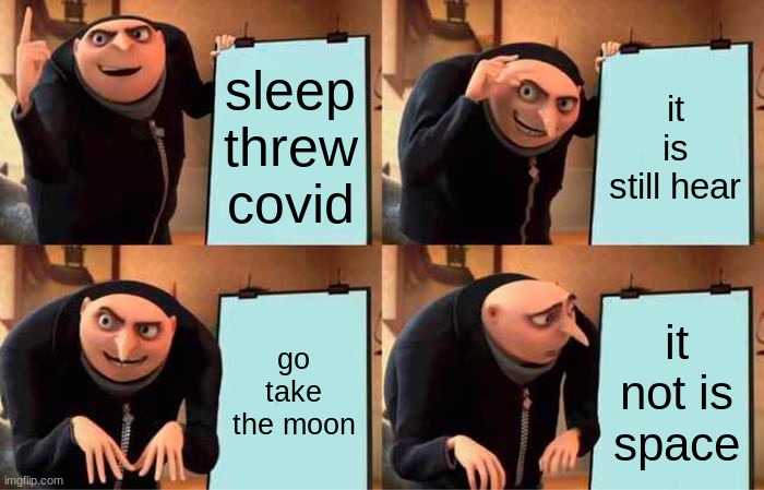 Gru's Plan Meme | sleep threw covid; it is still hear; go take the moon; it not is space | image tagged in memes,gru's plan | made w/ Imgflip meme maker