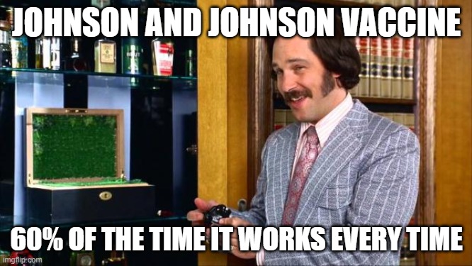 Anchorman Fantana | JOHNSON AND JOHNSON VACCINE; 60% OF THE TIME IT WORKS EVERY TIME | image tagged in anchorman fantana | made w/ Imgflip meme maker