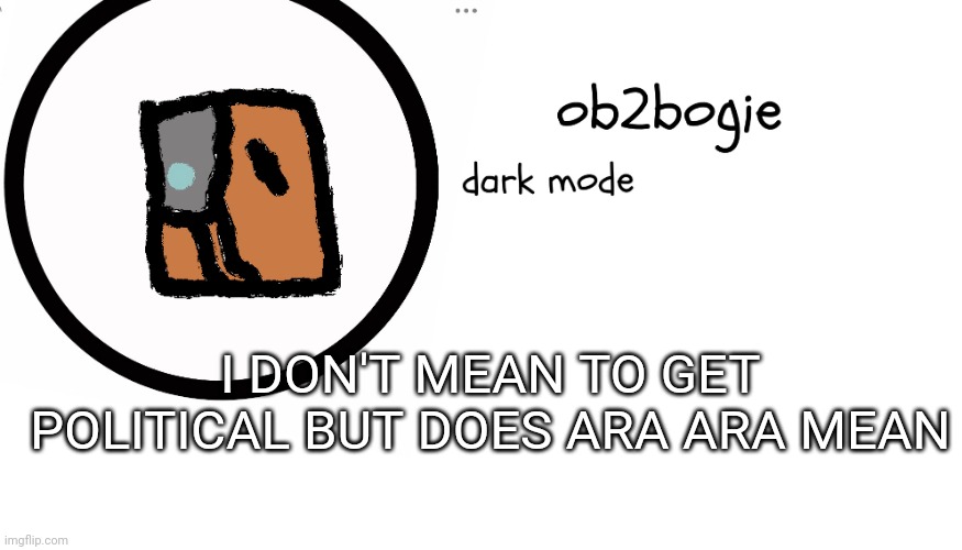 Idk | I DON'T MEAN TO GET POLITICAL BUT DOES ARA ARA MEAN | image tagged in ob2bogie announcement temp | made w/ Imgflip meme maker