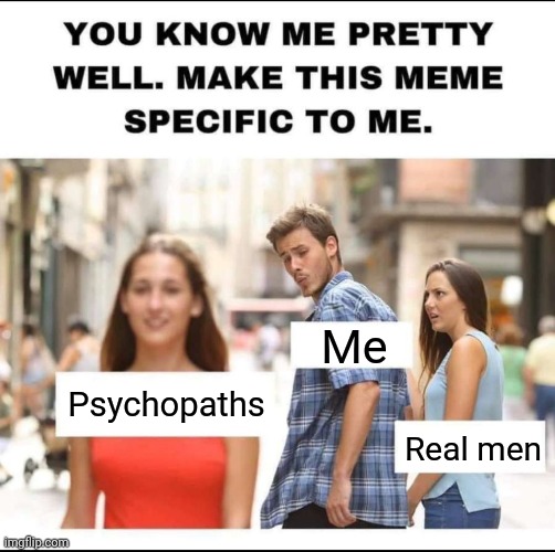 My Sister Did a Meme Challenge a While Back and This Was My Submission | Me; Psychopaths; Real men | image tagged in distracted boyfriend | made w/ Imgflip meme maker