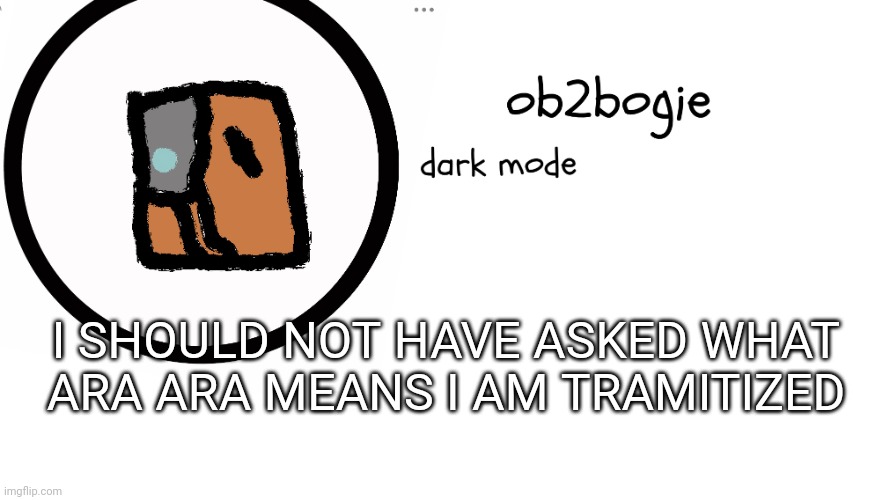 AAAAAAAAAAAAAAAAAAAA | I SHOULD NOT HAVE ASKED WHAT ARA ARA MEANS I AM TRAMITIZED | image tagged in ob2bogie announcement temp | made w/ Imgflip meme maker