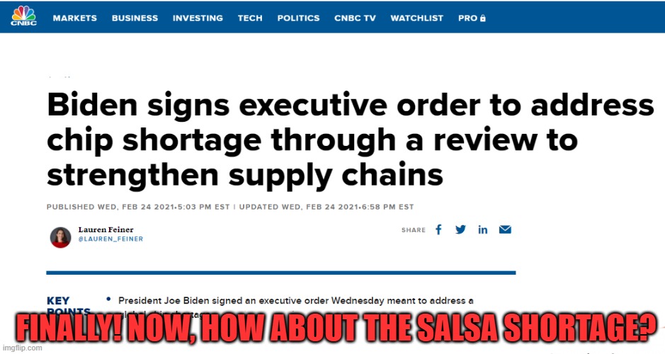 Chips are important, can't believe that there's a shortage! | FINALLY! NOW, HOW ABOUT THE SALSA SHORTAGE? | image tagged in biden,executive orders | made w/ Imgflip meme maker