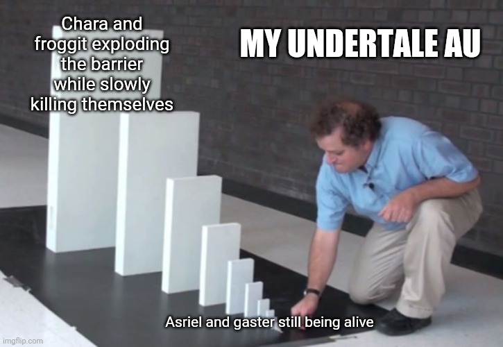 AU!! | MY UNDERTALE AU; Chara and froggit exploding the barrier while slowly killing themselves; Asriel and gaster still being alive | image tagged in domino effect | made w/ Imgflip meme maker