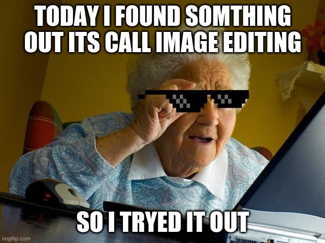 cool shades | TODAY I FOUND SOMTHING OUT ITS CALL IMAGE EDITING; SO I TRYED IT OUT | image tagged in memes,grandma finds the internet | made w/ Imgflip meme maker