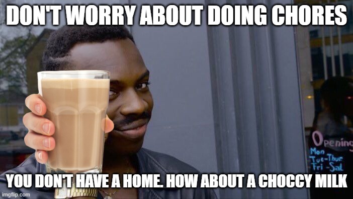 smort | DON'T WORRY ABOUT DOING CHORES; YOU DON'T HAVE A HOME. HOW ABOUT A CHOCCY MILK | image tagged in memes,roll safe think about it | made w/ Imgflip meme maker