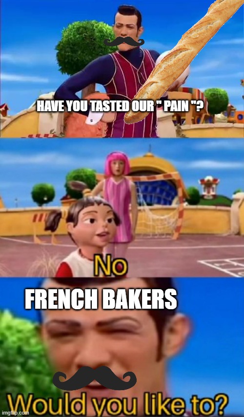 French Bakers be giving "Pain" | HAVE YOU TASTED OUR " PAIN "? FRENCH BAKERS | image tagged in would you like to | made w/ Imgflip meme maker